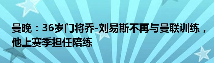 曼晚：36岁门将乔-刘易斯不再与曼联训练，他上赛季担任陪练