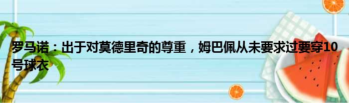 罗马诺：出于对莫德里奇的尊重，姆巴佩从未要求过要穿10号球衣