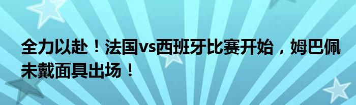 全力以赴！法国vs西班牙比赛开始，姆巴佩未戴面具出场！