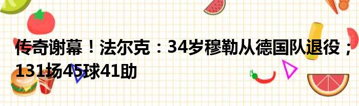 传奇谢幕！法尔克：34岁穆勒从德国队退役；131场45球41助