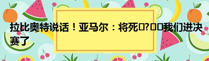 拉比奥特说话！亚马尔：将死️?‍️我们进决赛了