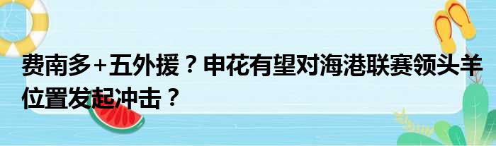 费南多+五外援？申花有望对海港联赛领头羊位置发起冲击？