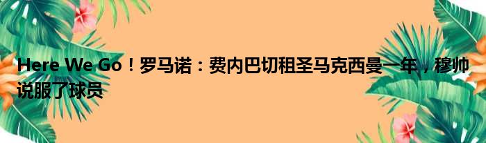 Here We Go！罗马诺：费内巴切租圣马克西曼一年，穆帅说服了球员