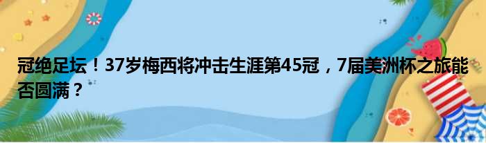 冠绝足坛！37岁梅西将冲击生涯第45冠，7届美洲杯之旅能否圆满？