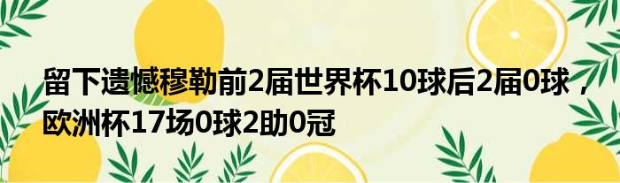 留下遗憾穆勒前2届世界杯10球后2届0球，欧洲杯17场0球2助0冠