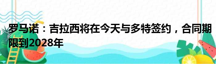 罗马诺：吉拉西将在今天与多特签约，合同期限到2028年