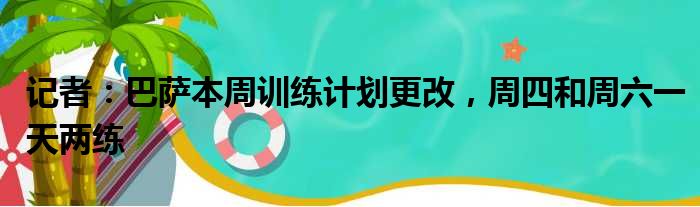 记者：巴萨本周训练计划更改，周四和周六一天两练