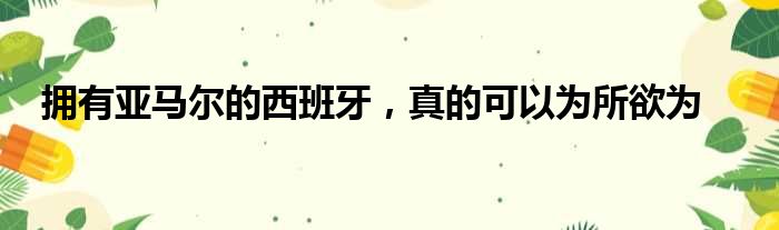 拥有亚马尔的西班牙，真的可以为所欲为