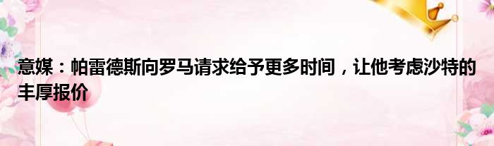 意媒：帕雷德斯向罗马请求给予更多时间，让他考虑沙特的丰厚报价