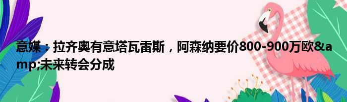 意媒：拉齐奥有意塔瓦雷斯，阿森纳要价800-900万欧&未来转会分成