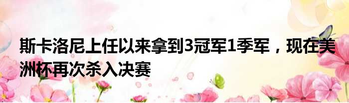 斯卡洛尼上任以来拿到3冠军1季军，现在美洲杯再次杀入决赛