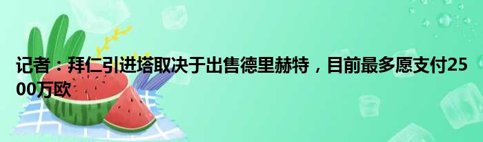 记者：拜仁引进塔取决于出售德里赫特，目前最多愿支付2500万欧