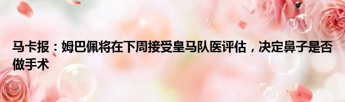 马卡报：姆巴佩将在下周接受皇马队医评估，决定鼻子是否做手术