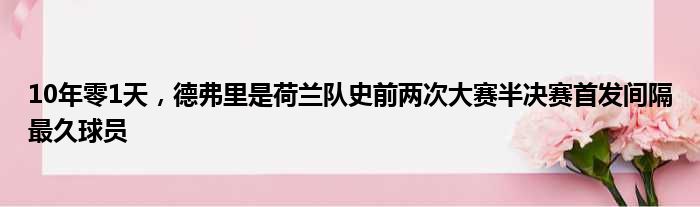 10年零1天，德弗里是荷兰队史前两次大赛半决赛首发间隔最久球员