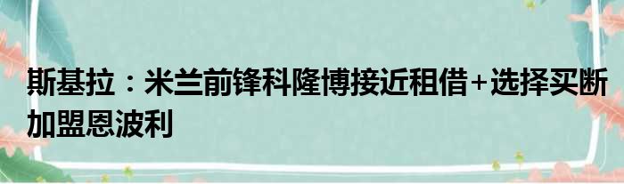 斯基拉：米兰前锋科隆博接近租借+选择买断加盟恩波利