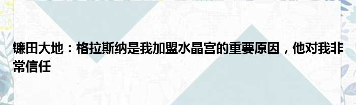 镰田大地：格拉斯纳是我加盟水晶宫的重要原因，他对我非常信任