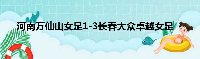 河南万仙山女足1-3长春大众卓越女足