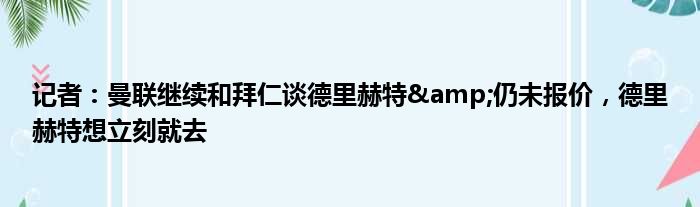 记者：曼联继续和拜仁谈德里赫特&仍未报价，德里赫特想立刻就去