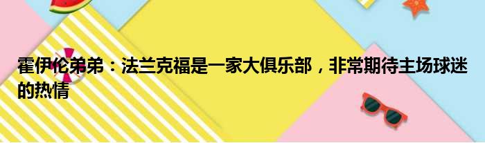 霍伊伦弟弟：法兰克福是一家大俱乐部，非常期待主场球迷的热情