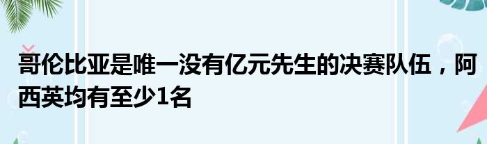 哥伦比亚是唯一没有亿元先生的决赛队伍，阿西英均有至少1名