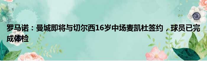 罗马诺：曼城即将与切尔西16岁中场麦凯杜签约，球员已完成体检