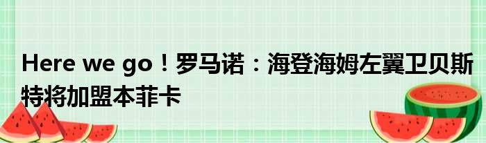 Here we go！罗马诺：海登海姆左翼卫贝斯特将加盟本菲卡