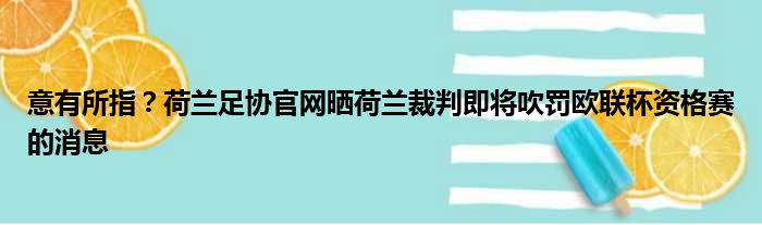 意有所指？荷兰足协官网晒荷兰裁判即将吹罚欧联杯资格赛的消息