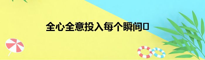 全心全意投入每个瞬间️