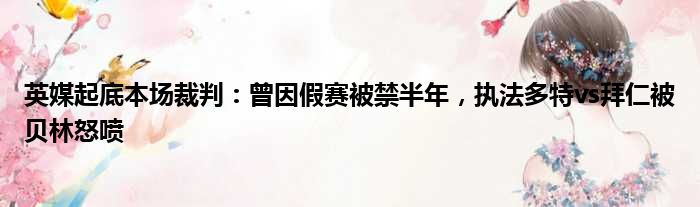 英媒起底本场裁判：曾因假赛被禁半年，执法多特vs拜仁被贝林怒喷