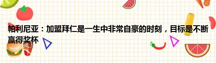 帕利尼亚：加盟拜仁是一生中非常自豪的时刻，目标是不断赢得奖杯