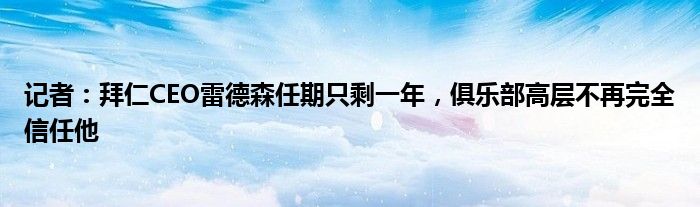 记者：拜仁CEO雷德森任期只剩一年，俱乐部高层不再完全信任他