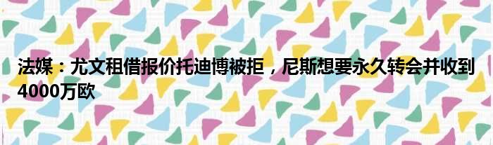 法媒：尤文租借报价托迪博被拒，尼斯想要永久转会并收到4000万欧