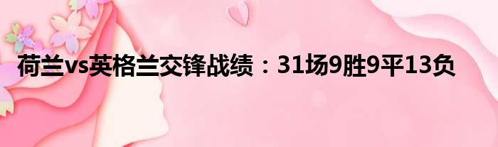 荷兰vs英格兰交锋战绩：31场9胜9平13负