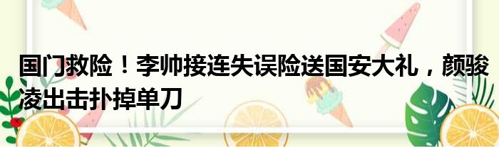 国门救险！李帅接连失误险送国安大礼，颜骏凌出击扑掉单刀