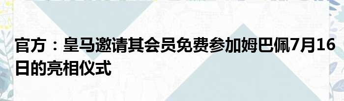 官方：皇马邀请其会员免费参加姆巴佩7月16日的亮相仪式