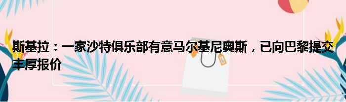 斯基拉：一家沙特俱乐部有意马尔基尼奥斯，已向巴黎提交丰厚报价