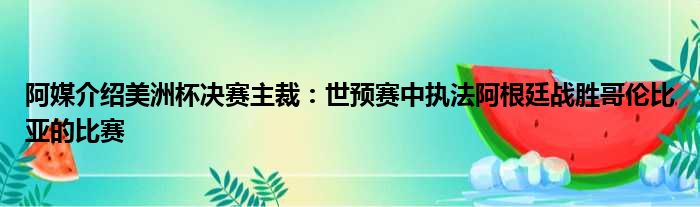 阿媒介绍美洲杯决赛主裁：世预赛中执法阿根廷战胜哥伦比亚的比赛