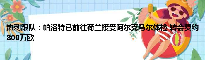 热刺跟队：帕洛特已前往荷兰接受阿尔克马尔体检 转会费约800万欧