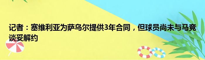 记者：塞维利亚为萨乌尔提供3年合同，但球员尚未与马竞谈妥解约