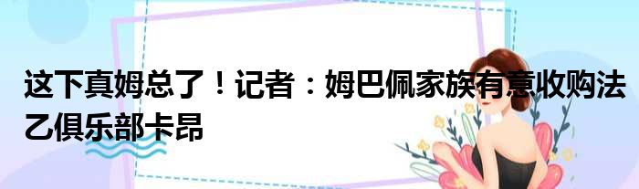 这下真姆总了！记者：姆巴佩家族有意收购法乙俱乐部卡昂