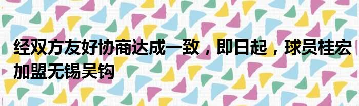 经双方友好协商达成一致，即日起，球员桂宏加盟无锡吴钩