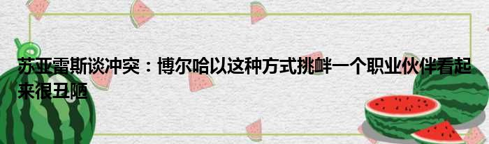 苏亚雷斯谈冲突：博尔哈以这种方式挑衅一个职业伙伴看起来很丑陋