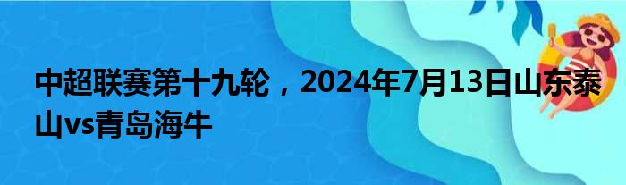 中超联赛第十九轮，2024年7月13日山东泰山vs青岛海牛