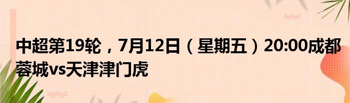 中超第19轮，7月12日（星期五）20:00成都蓉城vs天津津门虎