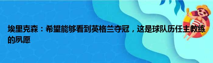 埃里克森：希望能够看到英格兰夺冠，这是球队历任主教练的夙愿