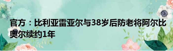 官方：比利亚雷亚尔与38岁后防老将阿尔比奥尔续约1年