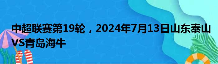 中超联赛第19轮，2024年7月13日山东泰山VS青岛海牛