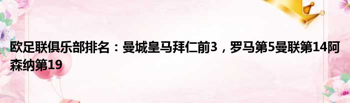 欧足联俱乐部排名：曼城皇马拜仁前3，罗马第5曼联第14阿森纳第19