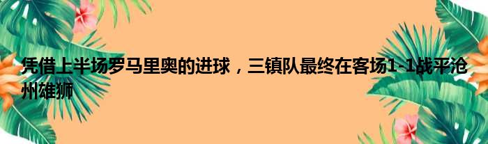 凭借上半场罗马里奥的进球，三镇队最终在客场1-1战平沧州雄狮