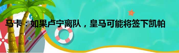 马卡：如果卢宁离队，皇马可能将签下凯帕